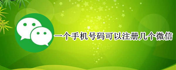 一个手机号码可以注册几个微信（一个手机号码可以注册几个微信号怎么找回旧帐号）
