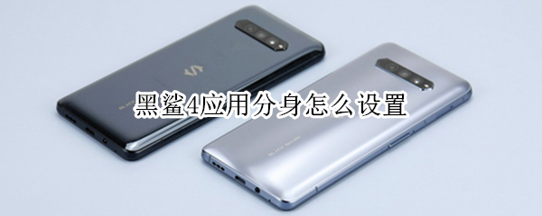 黑鲨4应用分身怎么设置 黑鲨4有应用分身吗