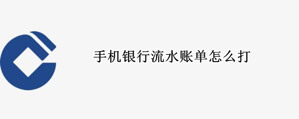 手机银行流水账单怎么打 手机银行流水账单怎么打网上打印