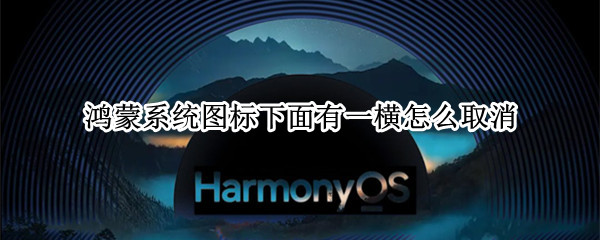 鸿蒙系统图标下面有一横怎么取消 鸿蒙上面图标怎么消除