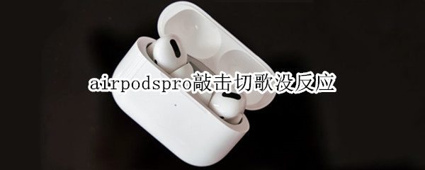 airpodspro敲击切歌没反应（airpodspro3敲击切歌没反应）