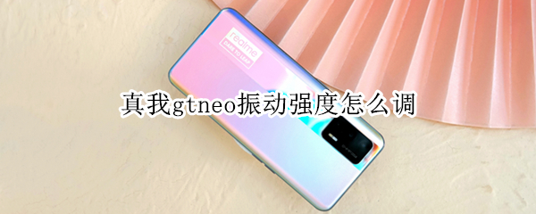真我gtneo振动强度怎么调（真我gtneo开声音背后震动）