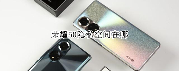 荣耀50隐私空间在哪 华为荣耀50隐私空间在哪