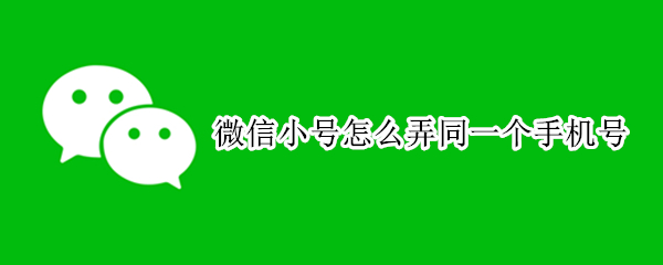 微信小号怎么弄同一个手机号 怎么微信再弄一个小号
