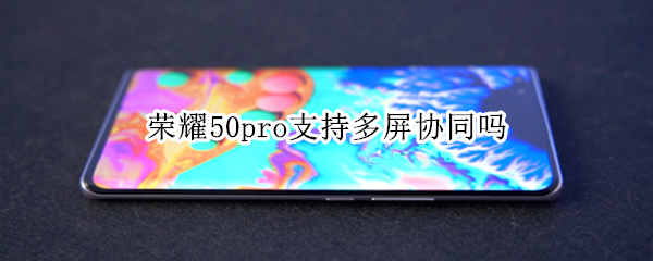 荣耀50pro支持多屏协同吗（荣耀50pro支持多屏协同吗怎么设置）