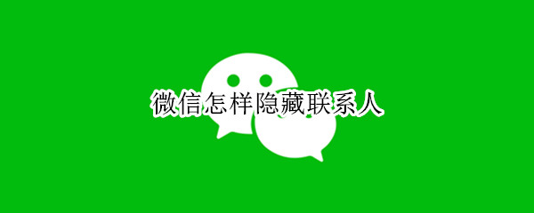 微信怎样隐藏联系人（微信怎样隐藏联系人的信息）
