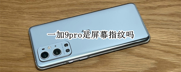 一加9pro是屏幕指纹吗 一加9pro是屏幕指纹吗