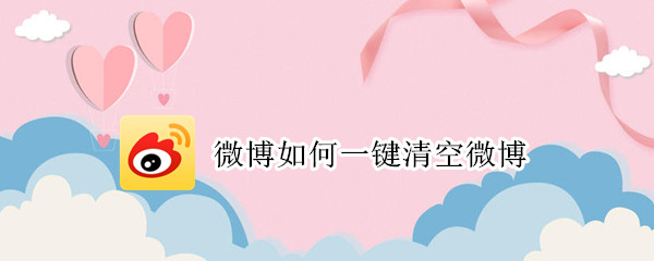微博如何一键清空微博 微博如何一键清空微博动态