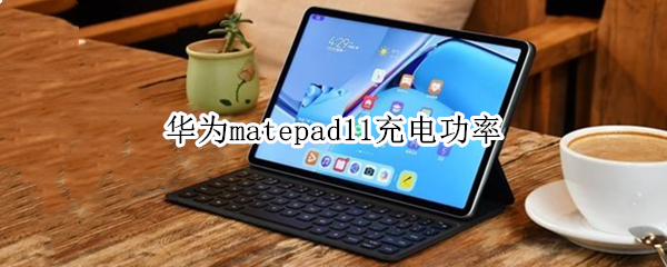 华为matepad11充电功率 matepad11充电参数