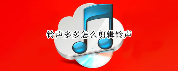 铃声多多怎么剪辑铃声（铃声多多怎么剪辑铃声长度）