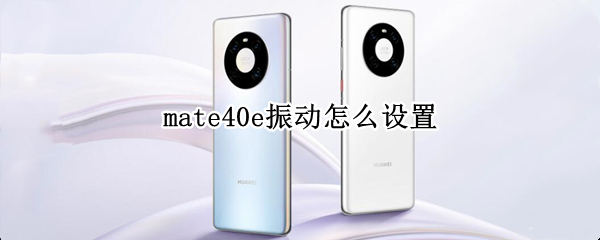 mate40e振动怎么设置（mate40如何调成振动）
