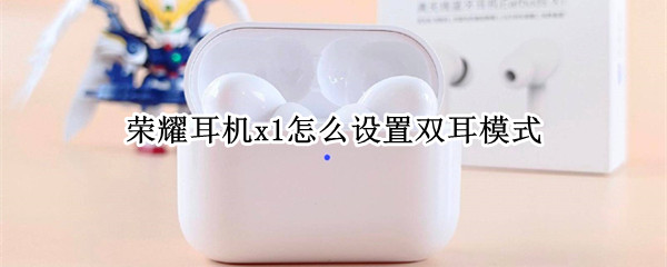 荣耀耳机x1怎么设置双耳模式（荣耀耳机x1怎么设置双耳模式切换）