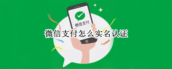 微信支付怎么实名认证 微信支付怎么实名认证不用银行卡