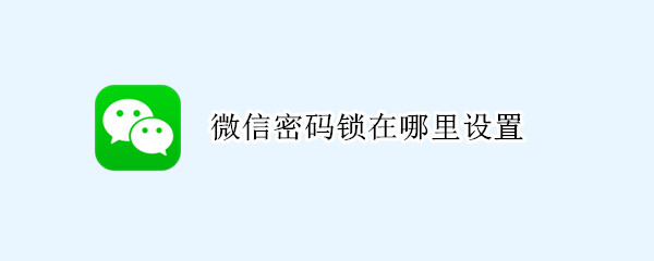微信密码锁在哪里设置（苹果微信密码锁在哪里设置）