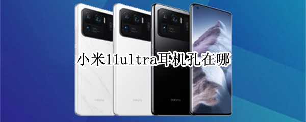 小米11ultra耳机孔在哪（小米11ultra耳机孔在哪里）