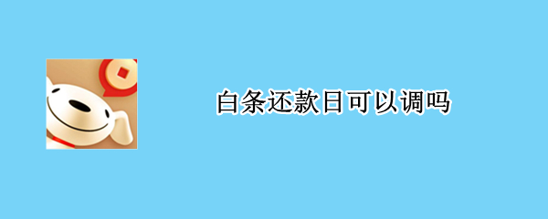 白条还款日可以调吗（白条还款日可以更改吗）