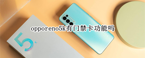 opporeno5k有门禁卡功能吗 oppo reno5k门禁卡