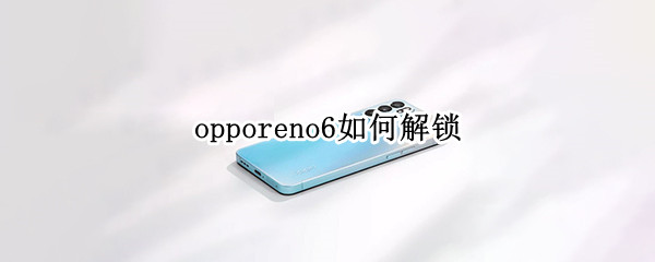 opporeno6如何解锁 opporeno6有没有图案解锁