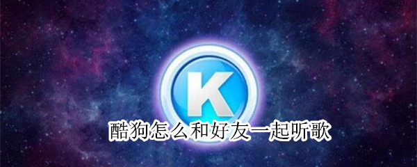 酷狗怎么和好友一起听歌（酷狗怎么和好友一起听歌苹果）