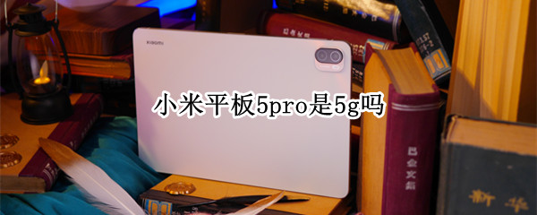 小米平板5pro是5g吗（小米平板5prowifi和5g）