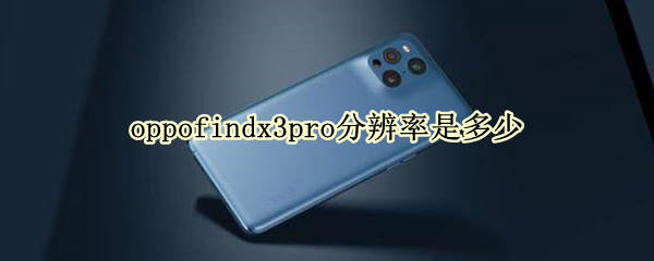 oppofindx3pro分辨率是多少（oppofindx3 pro分辨率是多少）