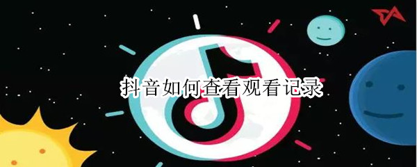 抖音如何查看观看记录 抖音如何查看观看记录?