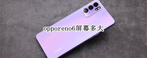 opporeno6屏幕多大 opporeno6有多大