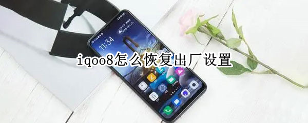 iqoo8怎么恢复出厂设置 iqoo8恢复出厂设置影响保修吗