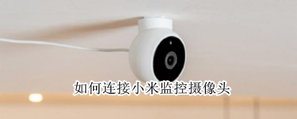 如何连接小米监控摄像头（连接小米监控摄像头时提示设备正在连接）