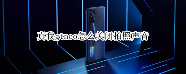 真我gtneo怎么关闭拍照声音（真我gtneo相机设置）