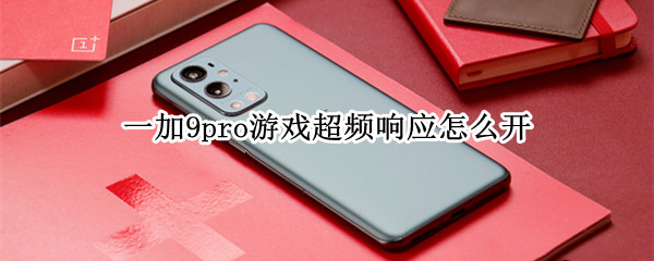 一加9pro游戏超频响应怎么开（一加9r有没有超频响应）