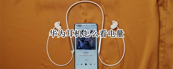 华为耳机怎么看电量（苹果手机用华为耳机怎么看电量）