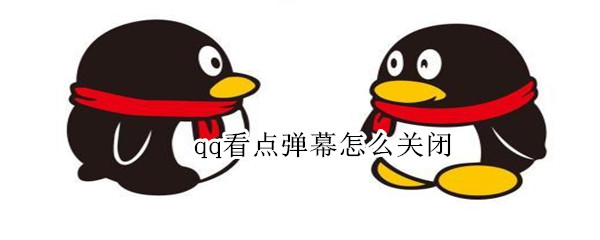 qq看点弹幕怎么关闭（QQ如何关闭看点弹幕）