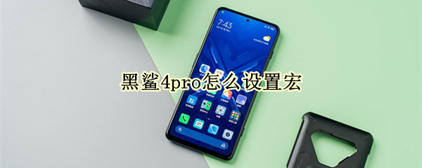 黑鲨4pro怎么设置宏 黑鲨4pro设置宏和平精英