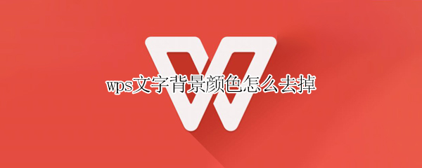 wps文字背景颜色怎么去掉（wps文件文字背景颜色怎么去掉）