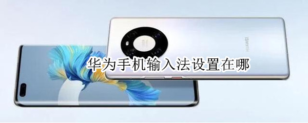 华为手机输入法设置在哪 手机输入法设置在哪