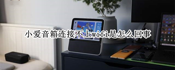 小爱音箱连接不上wifi是怎么回事 小爱音箱如何重新连接wifi