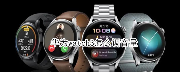 华为watch3怎么调音量 华为watch3怎么设置铃声