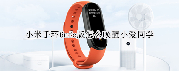 小米手环6nfc版怎么唤醒小爱同学 小米手环6nfc可以语音唤醒小爱同学吗