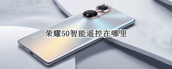 荣耀50智能遥控在哪里 荣耀50智能遥控在哪里打开