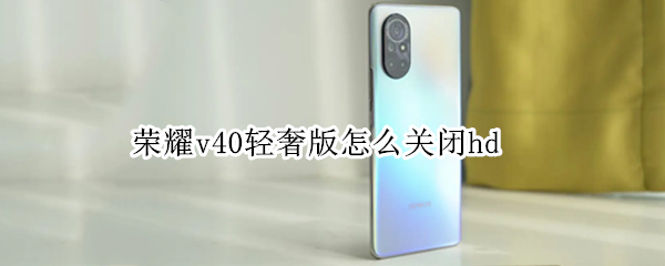 荣耀v40轻奢版怎么关闭hd 荣耀V40轻奢版怎么关闭悬浮球