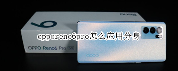 opporeno6pro怎么应用分身 opporeno6pro系统分身怎么用