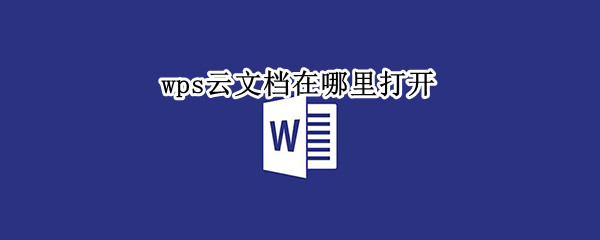 wps云文档在哪里打开（wps云文档在哪里打开ipad）