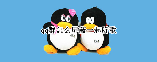 qq群怎么屏蔽一起听歌 qq群一起听歌怎么消除
