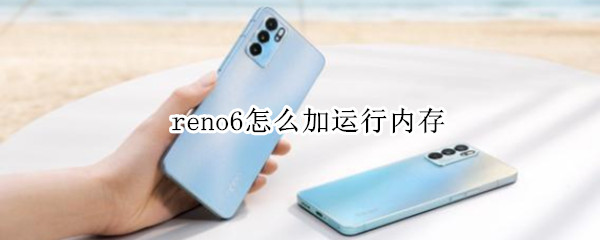 reno6怎么加运行内存 Reno6内存