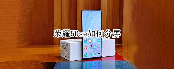 荣耀50se如何分屏（荣耀50se如何分屏看视频）