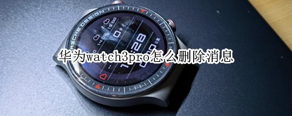华为watch3pro怎么删除消息 华为watch3删除通话记录
