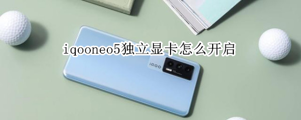 iqooneo5独立显卡怎么开启（iQOOneo5独显怎么开）