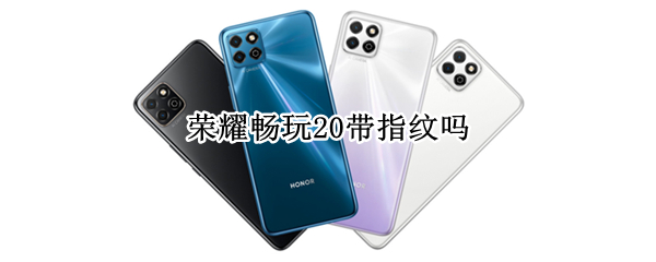 荣耀畅玩20带指纹吗 荣耀畅玩20带指纹吗知乎