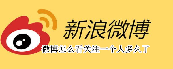 微博怎么看关注一个人多久了（微博怎么看关注一个人多久了j）